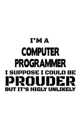 Book cover for I'm A Computer Programmer I Suppose I Could Be Prouder But It's Highly Unlikely