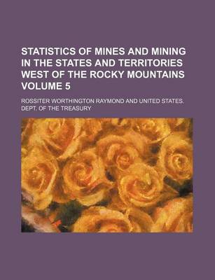 Book cover for Statistics of Mines and Mining in the States and Territories West of the Rocky Mountains Volume 5
