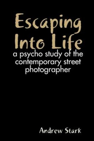 Cover of Escaping into Life: A Psycho Study of the Contemporary Street Photographer
