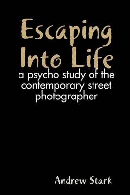 Book cover for Escaping into Life: A Psycho Study of the Contemporary Street Photographer