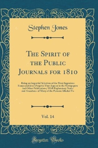 Cover of The Spirit of the Public Journals for 1810, Vol. 14: Being an Impartial Selection of the Most Ingenious Essays and Jeux D'esprits That Appear in the Newspapers and Other Publications; With Explanatory Notes and Anecdotes of Many of the Persons Alluded To