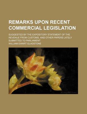 Book cover for Remarks Upon Recent Commercial Legislation; Suggested by the Expository Statement of the Revenue from Customs, and Other Papers Lately Submitted to Parliament