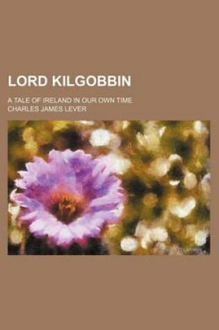 Cover of Lord Kilgobbin (Volume 1); A Tale of Ireland in Our Own Time