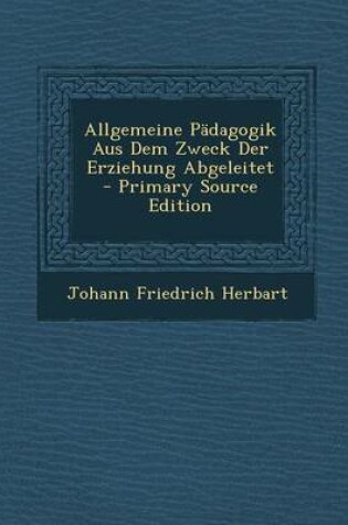 Cover of Allgemeine Padagogik Aus Dem Zweck Der Erziehung Abgeleitet - Primary Source Edition