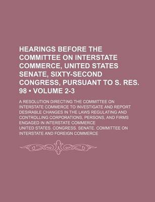 Book cover for Hearings Before the Committee on Interstate Commerce, United States Senate, Sixty-Second Congress, Pursuant to S. Res. 98 (Volume 2-3); A Resolution D