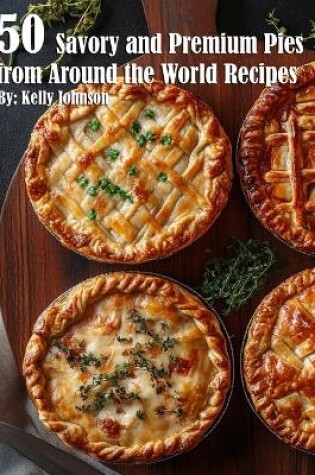 Cover of 50 Savory Premium Pies from Around the World Recipes