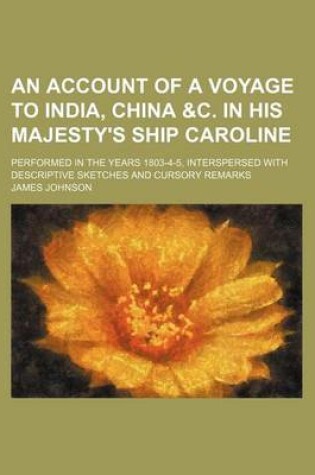 Cover of An Account of a Voyage to India, China &C. in His Majesty's Ship Caroline; Performed in the Years 1803-4-5, Interspersed with Descriptive Sketches and Cursory Remarks