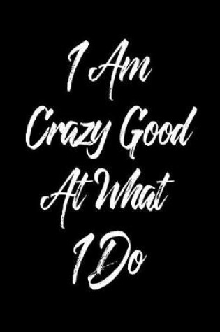 Cover of I Am Crazy Good at What I Do