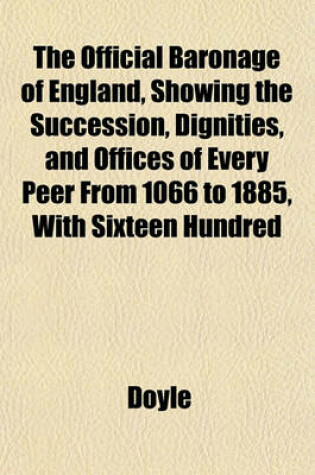 Cover of The Official Baronage of England, Showing the Succession, Dignities, and Offices of Every Peer from 1066 to 1885, with Sixteen Hundred