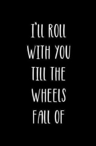Cover of I'll Roll With You Till The Wheels Fall Of