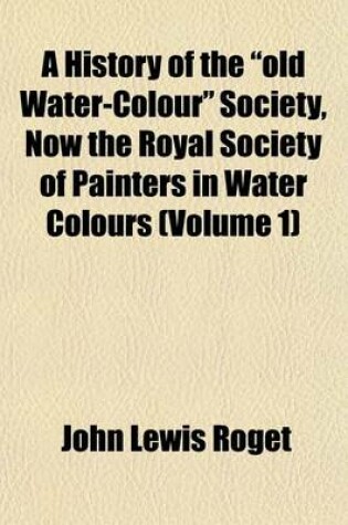 Cover of A History of the Old Water-Colour Society, Now the Royal Society of Painters in Water Colours (Volume 1)