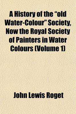 Book cover for A History of the Old Water-Colour Society, Now the Royal Society of Painters in Water Colours (Volume 1)