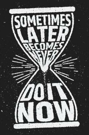 Cover of Sometime Later Becomes Never Do it Now (Inspirational Journal, Diary, Notebook)
