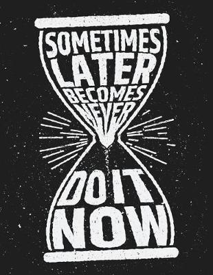 Cover of Sometime Later Becomes Never Do it Now (Inspirational Journal, Diary, Notebook)