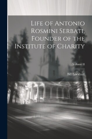 Cover of Life of Antonio Rosmini Serbati, Founder of the Institute of Charity; Volume II