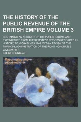 Cover of The History of the Public Revenue of the British Empire (Volume 3); Containing an Account of the Public Income and Expenditure from the