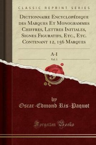 Cover of Dictionnaire Encyclopédique Des Marques Et Monogrammes Chiffres, Lettres Initiales, Signes Figuratifs, Etc., Etc. Contenant 12, 156 Marques, Vol. 1