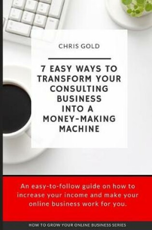 Cover of 7 Easy Ways To Transform Your Consulting Business