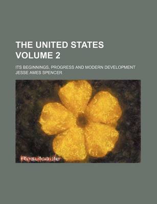 Book cover for The United States Volume 2; Its Beginnings, Progress and Modern Development