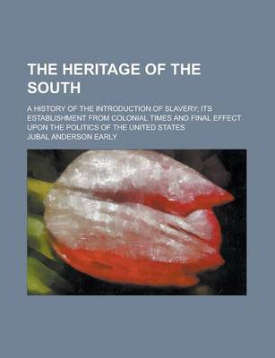 Book cover for The Heritage of the South; A History of the Introduction of Slavery; Its Establishment from Colonial Times and Final Effect Upon the Politics of the U