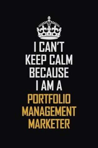 Cover of I Can't Keep Calm Because I Am A Portfolio Management Marketer