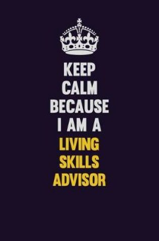 Cover of Keep Calm Because I Am A Living Skills Advisor