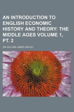 Cover of An Introduction to English Economic History and Theory; The Middle Ages Volume 1, PT. 2