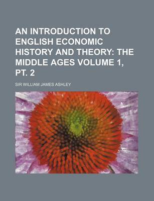 Book cover for An Introduction to English Economic History and Theory; The Middle Ages Volume 1, PT. 2