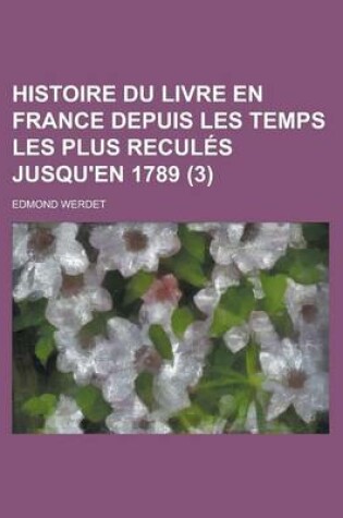 Cover of Histoire Du Livre En France Depuis Les Temps Les Plus Recules Jusqu'en 1789 (3)