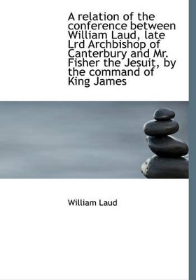 Book cover for A Relation of the Conference Between William Laud, Late Lrd Archbishop of Canterbury and Mr. Fisher