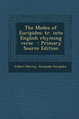 Cover of The Medea of Euripides; Tr. Into English Rhyming Verse - Primary Source Edition