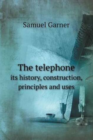 Cover of The telephone its history, construction, principles and uses