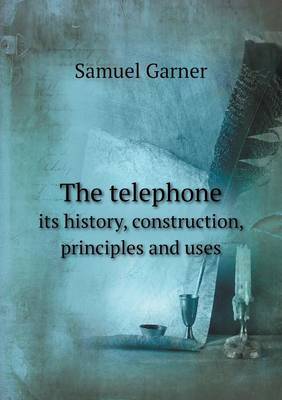 Book cover for The telephone its history, construction, principles and uses