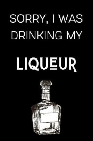 Cover of Sorry I Was Drinking My Liqueur