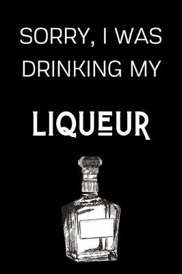 Book cover for Sorry I Was Drinking My Liqueur