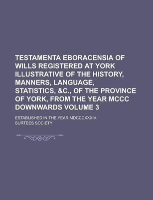 Book cover for Testamenta Eboracensia of Wills Registered at York Illustrative of the History, Manners, Language, Statistics, &C., of the Province of York, from the