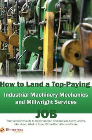 Cover of How to Land a Top-Paying Industrial Machinery Mechanics and Millwright Services Job: Your Complete Guide to Opportunities, Resumes and Cover Letters, Interviews, Salaries, Promotions, What to Expect from Recruiters and More!