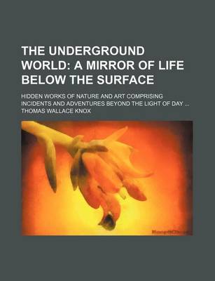 Book cover for The Underground World; A Mirror of Life Below the Surface . Hidden Works of Nature and Art Comprising Incidents and Adventures Beyond the Light of Day