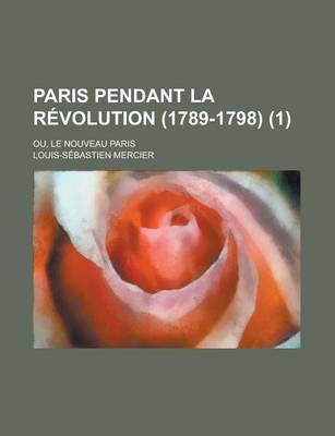 Book cover for Paris Pendant La Revolution (1789-1798); Ou, Le Nouveau Paris (1)