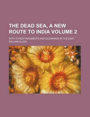 Book cover for The Dead Sea, a New Route to India Volume 2; With Other Fragments and Gleanings in the East