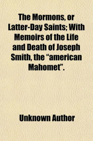 Cover of The Mormons or Latter-Day Saints; With Memoirs of the Life and Death of Joseph Smith, the "American Mahomet."