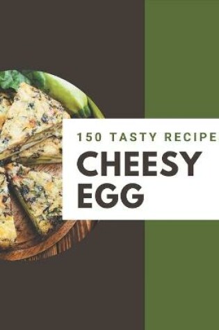 Cover of 150 Tasty Cheesy Egg Recipes