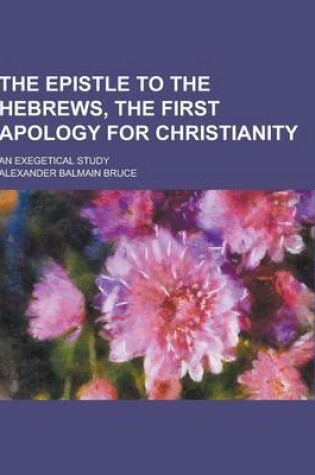 Cover of The Epistle to the Hebrews, the First Apology for Christianity; An Exegetical Study