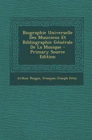 Cover of Biographie Universelle Des Musiciens Et Bibliographie Generale de La Musique - Primary Source Edition