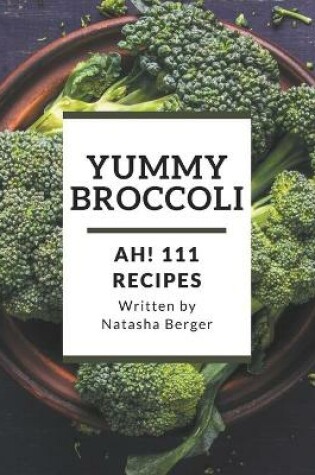 Cover of Ah! 111 Yummy Broccoli Recipes