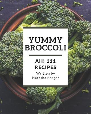 Book cover for Ah! 111 Yummy Broccoli Recipes