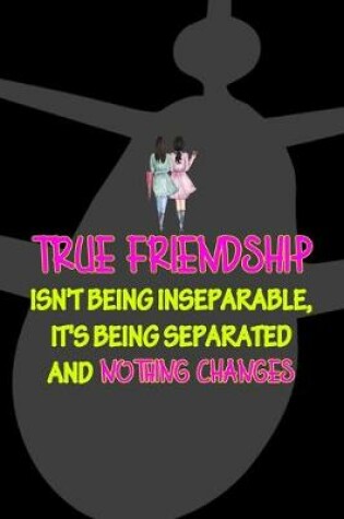 Cover of True Friendship Isn't Being Inseparable, It's Being Separated And Nothing Changes