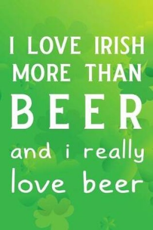 Cover of I Love Irish More Than Beer and I Really Love Beer