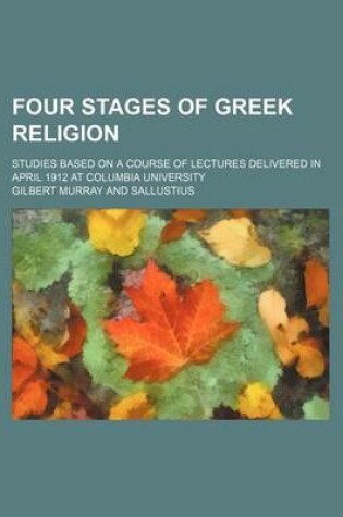 Cover of Four Stages of Greek Religion; Studies Based on a Course of Lectures Delivered in April 1912 at Columbia University