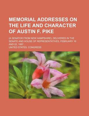 Book cover for Memorial Addresses on the Life and Character of Austin F. Pike; (A Senator from New Hampshire), Delivered in the Senate and House of Representatives, February 16 and 22, 1887